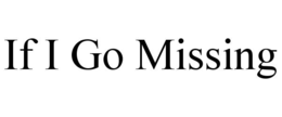 IF I GO MISSING trademark