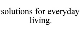SOLUTIONS FOR EVERYDAY LIVING. trademark