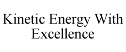 KINETIC ENERGY WITH EXCELLENCE trademark