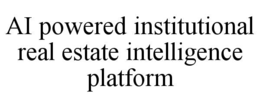 AI POWERED INSTITUTIONAL REAL ESTATE INTELLIGENCE PLATFORM trademark