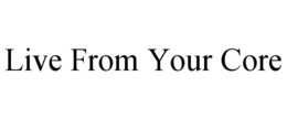 LIVE FROM YOUR CORE trademark