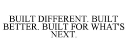 BUILT DIFFERENT. BUILT BETTER. BUILT FOR WHAT'S NEXT. trademark