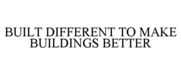 BUILT DIFFERENT TO MAKE BUILDINGS BETTER trademark