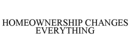 HOMEOWNERSHIP CHANGES EVERYTHING trademark