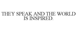 THEY SPEAK AND THE WORLD IS INSPIRED. trademark