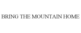 BRING THE MOUNTAIN HOME trademark