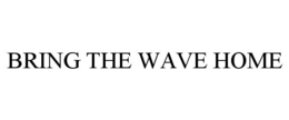 BRING THE WAVE HOME trademark