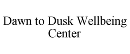 DAWN TO DUSK WELLBEING CENTER trademark
