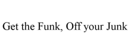 GET THE FUNK, OFF YOUR JUNK trademark