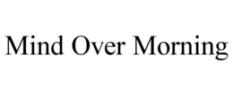 MIND OVER MORNING trademark