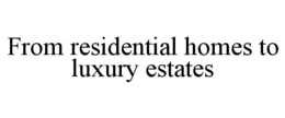 FROM RESIDENTIAL HOMES TO LUXURY ESTATES trademark