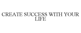 CREATE SUCCESS WITH YOUR LIFE trademark