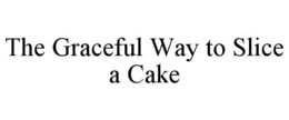 THE GRACEFUL WAY TO SLICE A CAKE trademark