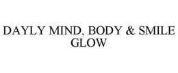 DAYLY MIND, BODY & SMILE GLOW trademark
