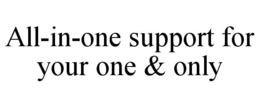 ALL-IN-ONE SUPPORT FOR YOUR ONE & ONLY trademark