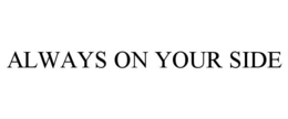 ALWAYS ON YOUR SIDE trademark
