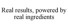 REAL RESULTS, POWERED BY REAL INGREDIENTS trademark