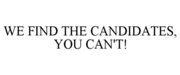 WE FIND THE CANDIDATES, YOU CAN'T! trademark