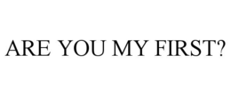 ARE YOU MY FIRST? trademark