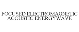FOCUSED ELECTROMAGNETIC ACOUSTIC ENERGYWAVE trademark