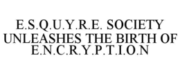 E.S.Q.U.Y.R.E. SOCIETY UNLEASHES THE BIRTH OF E.N.C.R.Y.P.T.I.O.N trademark