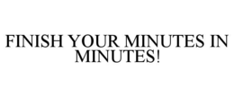 FINISH YOUR MINUTES IN MINUTES! trademark