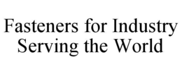 FASTENERS FOR INDUSTRY SERVING THE WORLD trademark