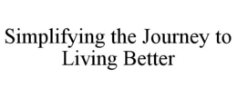 SIMPLIFYING THE JOURNEY TO LIVING BETTER trademark
