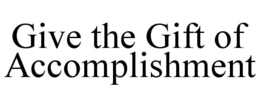 GIVE THE GIFT OF ACCOMPLISHMENT trademark