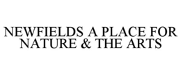 NEWFIELDS A PLACE FOR NATURE & THE ARTS trademark