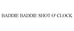 BADDIE BADDIE SHOT O' CLOCK trademark
