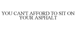 YOU CAN'T AFFORD TO SIT ON YOUR ASPHALT trademark