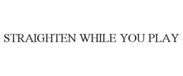 STRAIGHTEN WHILE YOU PLAY trademark