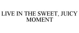 LIVE IN THE SWEET, JUICY MOMENT trademark