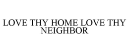 LOVE THY HOME LOVE THY NEIGHBOR trademark