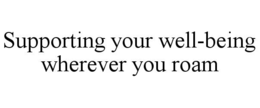 SUPPORTING YOUR WELL-BEING WHEREVER YOU ROAM trademark