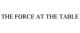THE FORCE AT THE TABLE trademark