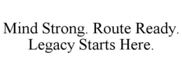 MIND STRONG. ROUTE READY. LEGACY STARTS HERE. trademark