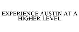 EXPERIENCE AUSTIN AT A HIGHER LEVEL trademark