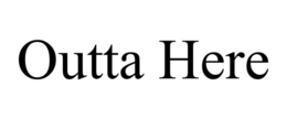 OUTTA HERE trademark