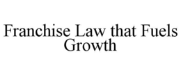 FRANCHISE LAW THAT FUELS GROWTH trademark