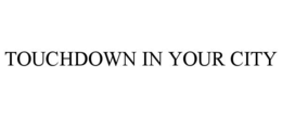 TOUCHDOWN IN YOUR CITY trademark