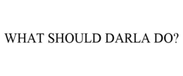 WHAT SHOULD DARLA DO? trademark