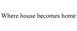 WHERE HOUSE BECOMES HOME trademark