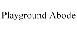 PLAYGROUND ABODE trademark