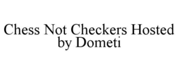 CHESS NOT CHECKERS HOSTED BY DOMETI trademark