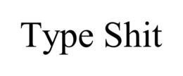 TYPE SHIT trademark