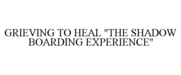 GRIEVING TO HEAL "THE SHADOW BOARDING EXPERIENCE" trademark