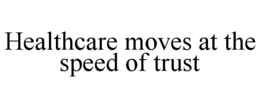 HEALTHCARE MOVES AT THE SPEED OF TRUST trademark