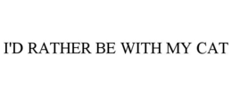 I'D RATHER BE WITH MY CAT trademark